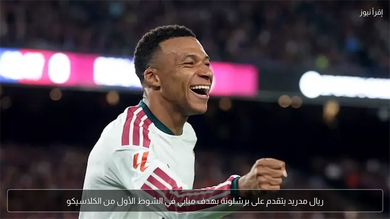 ريال مدريد يتقدم على برشلونة بهدف مبابي في الشوط الأول من الكلاسيكو