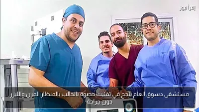 مستشفى دسوق العام ينجح في تفتيت حصوة بالحالب بالمنظار المرن والليزر دون جراحة