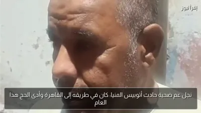 نجل عم ضحية حادث أتوبيس المنيا: كان في طريقه إلى القاهرة وأدى الحج هذا العام