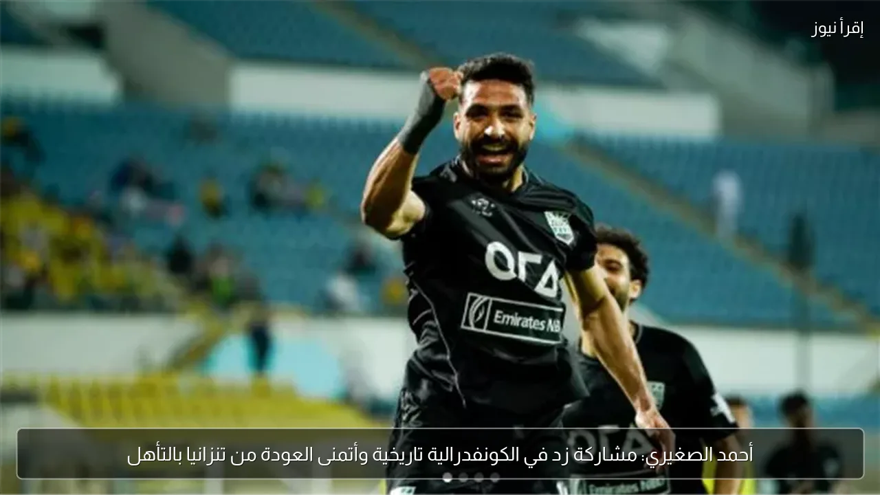 أحمد الصغيري: مشاركة زد في الكونفدرالية تاريخية وأتمنى العودة من تنزانيا بالتأهل