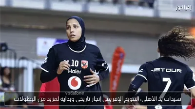 سيدات يد الأهلي: التتويج الإفريقي إنجاز تاريخي وبداية لمزيد من البطولات
