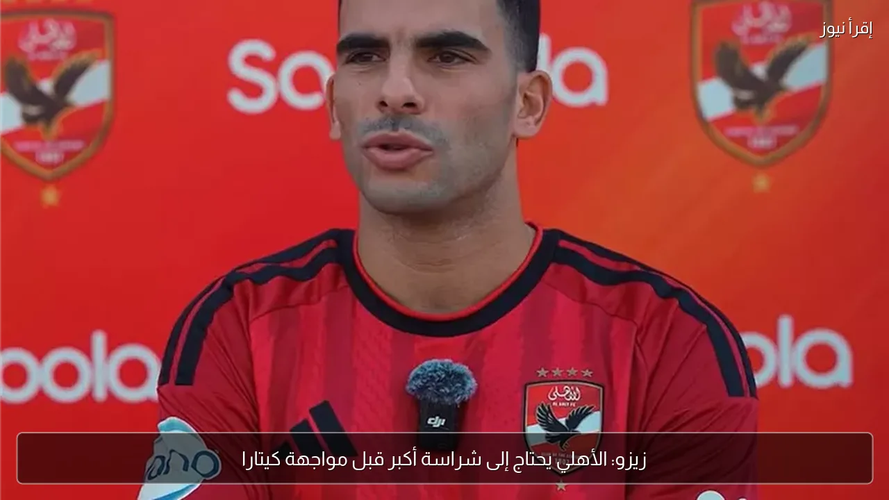 زيزو: الأهلي يحتاج إلى شراسة أكبر قبل مواجهة كيتارا