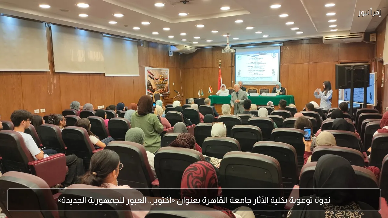 ندوة توعوية بكلية الآثار جامعة القاهرة بعنوان «أكتوبر.. العبور للجمهورية الجديدة»