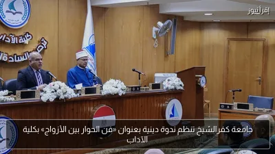 جامعة كفرالشيخ تنظم ندوة دينية بعنوان «فن الحوار بين الأزواج» بكلية الآداب