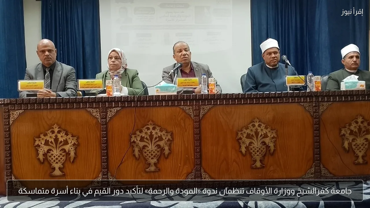 جامعة كفرالشيخ ووزارة الأوقاف تنظمان ندوة «المودة والرحمة» لتأكيد دور القيم في بناء أسرة متماسكة
