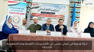 ندوة توعوية في حوش عيسى عن «المشروعات القومية وبناء الجمهورية الجديدة»
