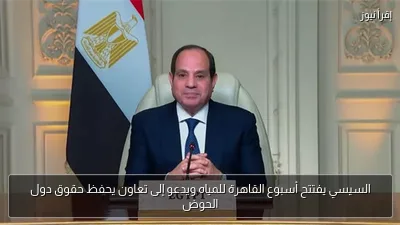 السيسي يفتتح أسبوع القاهرة للمياه ويدعو إلى تعاون يحفظ حقوق دول الحوض