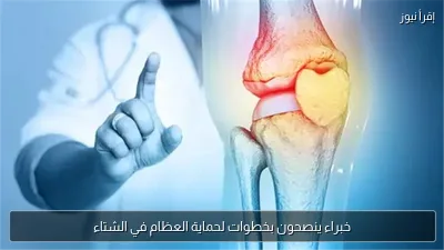 خبراء ينصحون بخطوات لحماية العظام في الشتاء