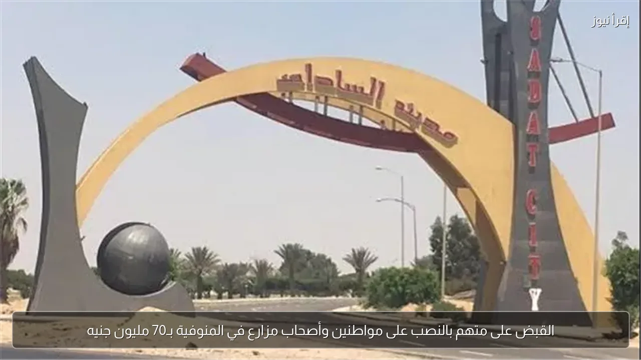 القبض على متهم بالنصب على مواطنين وأصحاب مزارع في المنوفية بـ70 مليون جنيه