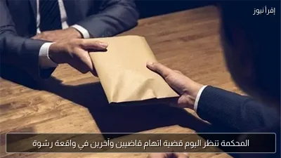 المحكمة تنظر اليوم قضية اتهام قاضيين وآخرين في واقعة رشوة