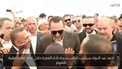 أحمد عبد الجواد يستجيب لطلب سيدة بأداء العمرة خلال تفقد قافلة طبية بالفيوم