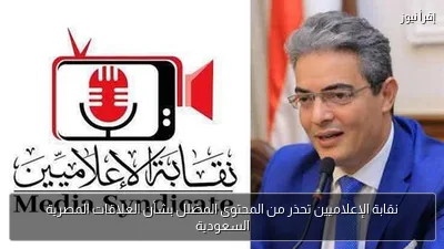 نقابة الإعلاميين تحذر من المحتوى المضلل بشأن العلاقات المصرية السعودية