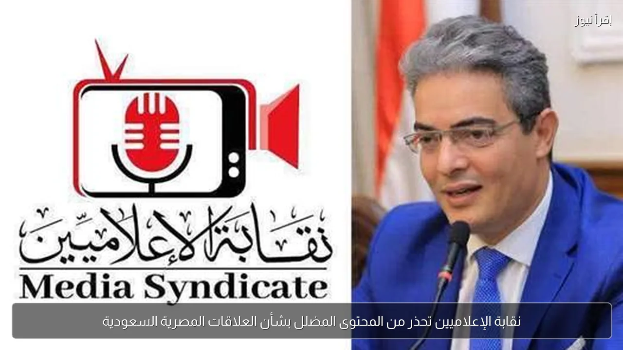 نقابة الإعلاميين تحذر من المحتوى المضلل بشأن العلاقات المصرية السعودية