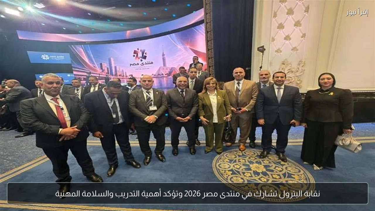 نقابة البترول تشارك في منتدى مصر 2026 وتؤكد أهمية التدريب والسلامة المهنية
