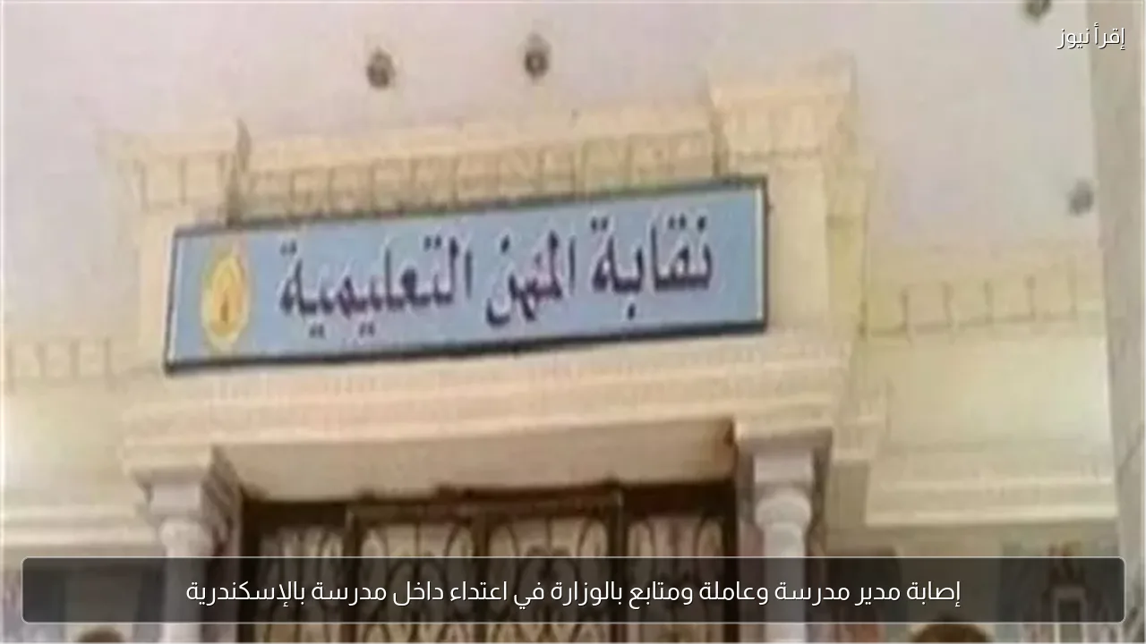إصابة مدير مدرسة وعاملة ومتابع بالوزارة في اعتداء داخل مدرسة بالإسكندرية