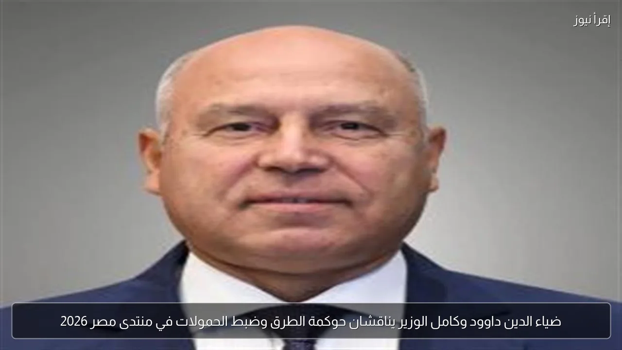 ضياء الدين داوود وكامل الوزير يناقشان حوكمة الطرق وضبط الحمولات في منتدى مصر 2026
