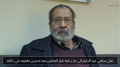 نقل سامي عبد الحليم إلى دار رعاية كبار الفنانين بعد تحسن طفيف في حالته