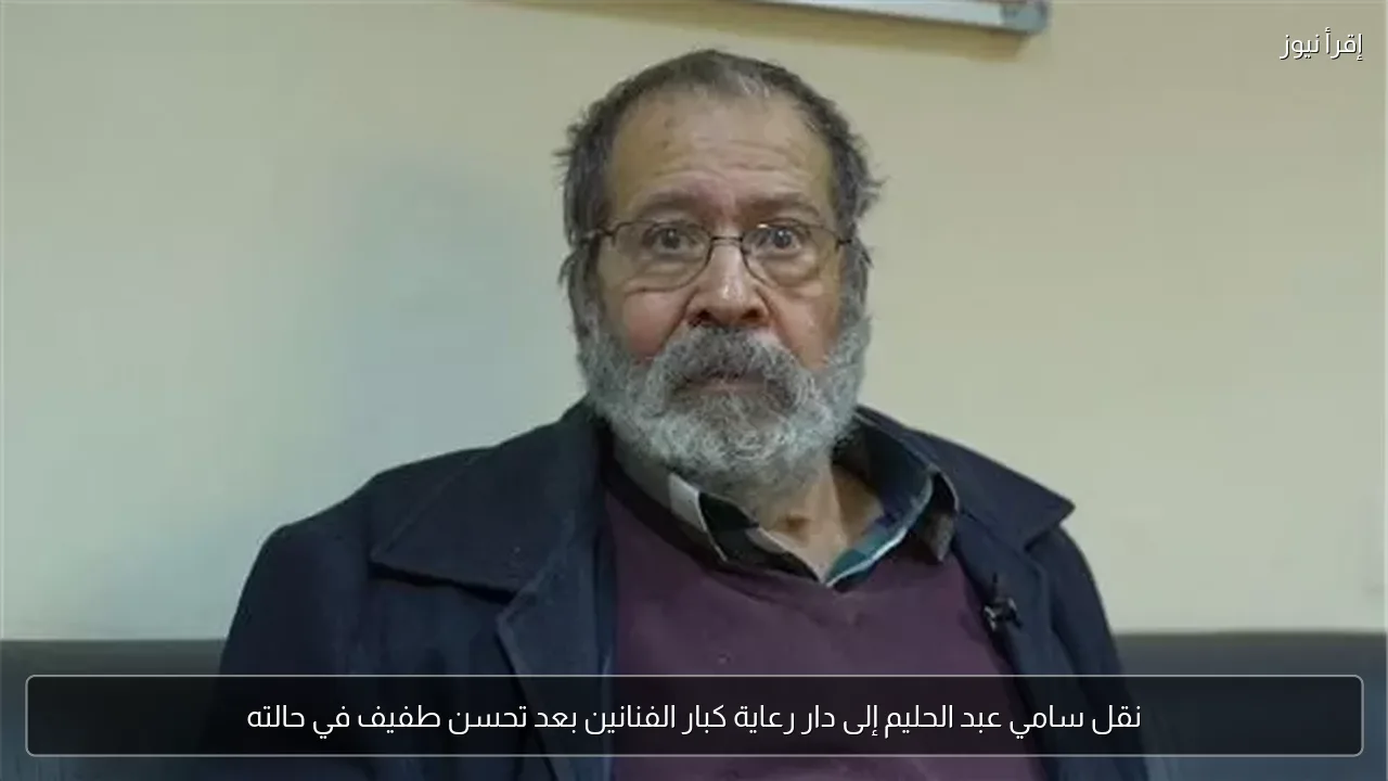 نقل سامي عبد الحليم إلى دار رعاية كبار الفنانين بعد تحسن طفيف في حالته