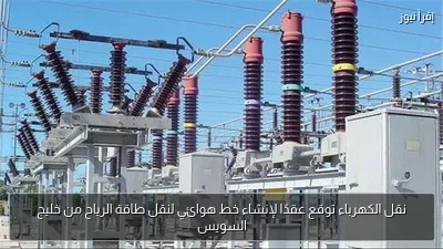 نقل الكهرباء توقع عقدًا لإنشاء خط هوائي لنقل طاقة الرياح من خليج السويس
