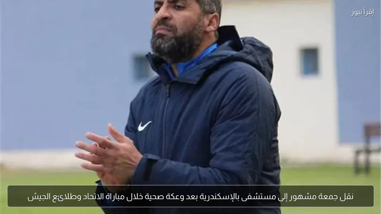 نقل جمعة مشهور إلى مستشفى بالإسكندرية بعد وعكة صحية خلال مباراة الاتحاد وطلائع الجيش