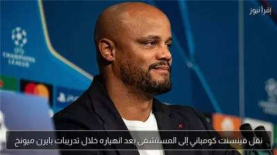 نقل فينسنت كومباني إلى المستشفى بعد انهياره خلال تدريبات بايرن ميونخ