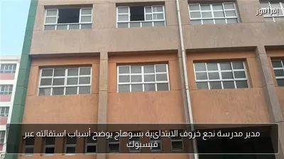 مدير مدرسة نجع خروف الابتدائية بسوهاج يوضح أسباب استقالته عبر فيسبوك