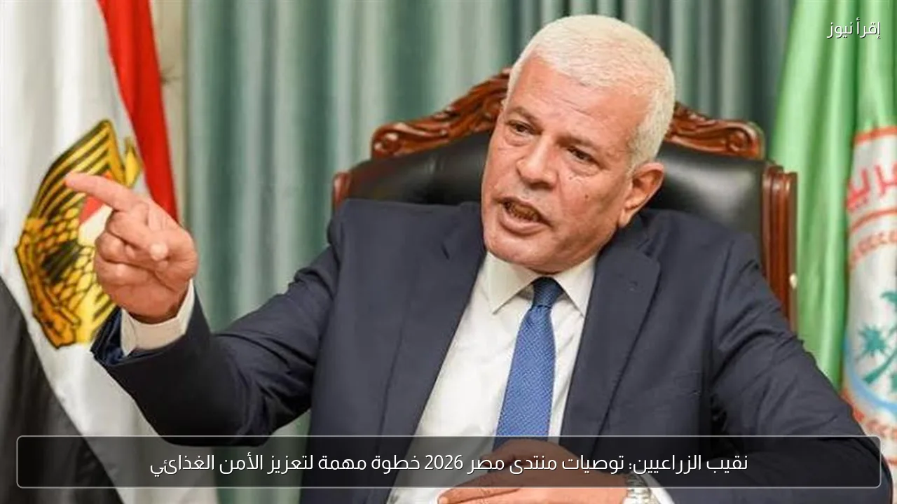 نقيب الزراعيين: توصيات منتدى مصر 2026 خطوة مهمة لتعزيز الأمن الغذائي
