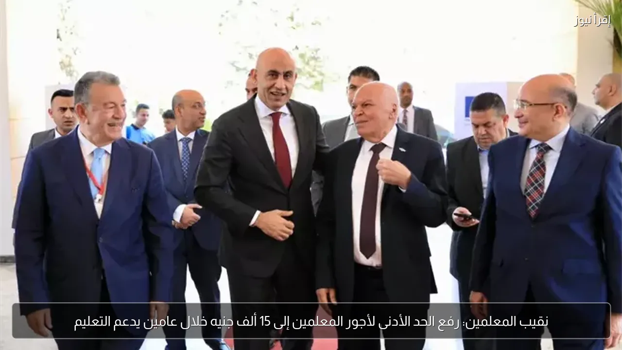 نقيب المعلمين: رفع الحد الأدنى لأجور المعلمين إلى 15 ألف جنيه خلال عامين يدعم التعليم