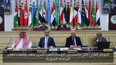 المؤتمر العربي الثاني والعشرون لرؤساء أجهزة المرور يصدر توصيات لتعزيز السلامة المرورية