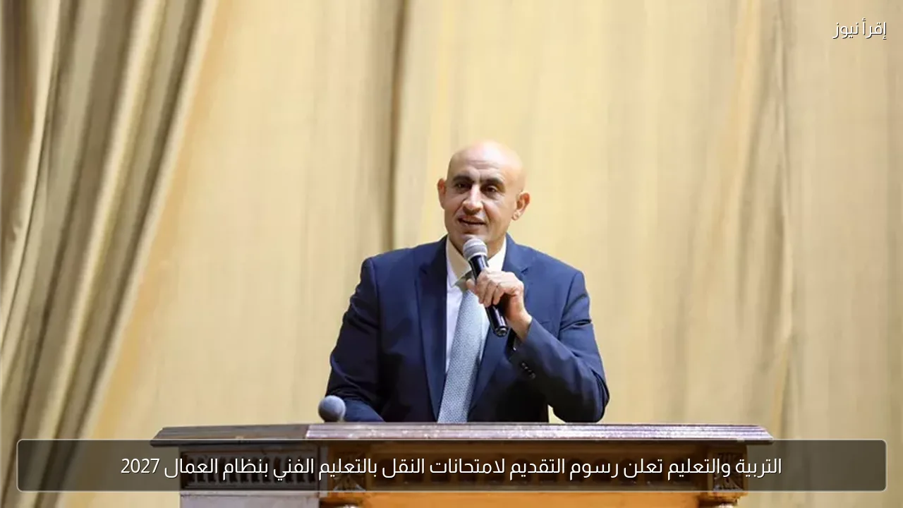 التربية والتعليم تعلن رسوم التقديم لامتحانات النقل بالتعليم الفني بنظام العمال 2027