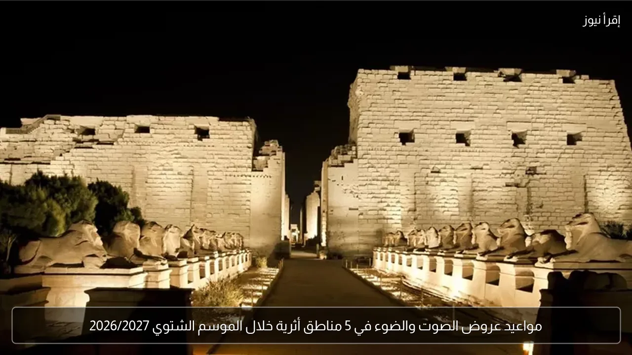 مواعيد عروض الصوت والضوء في 5 مناطق أثرية خلال الموسم الشتوي 2026/2027