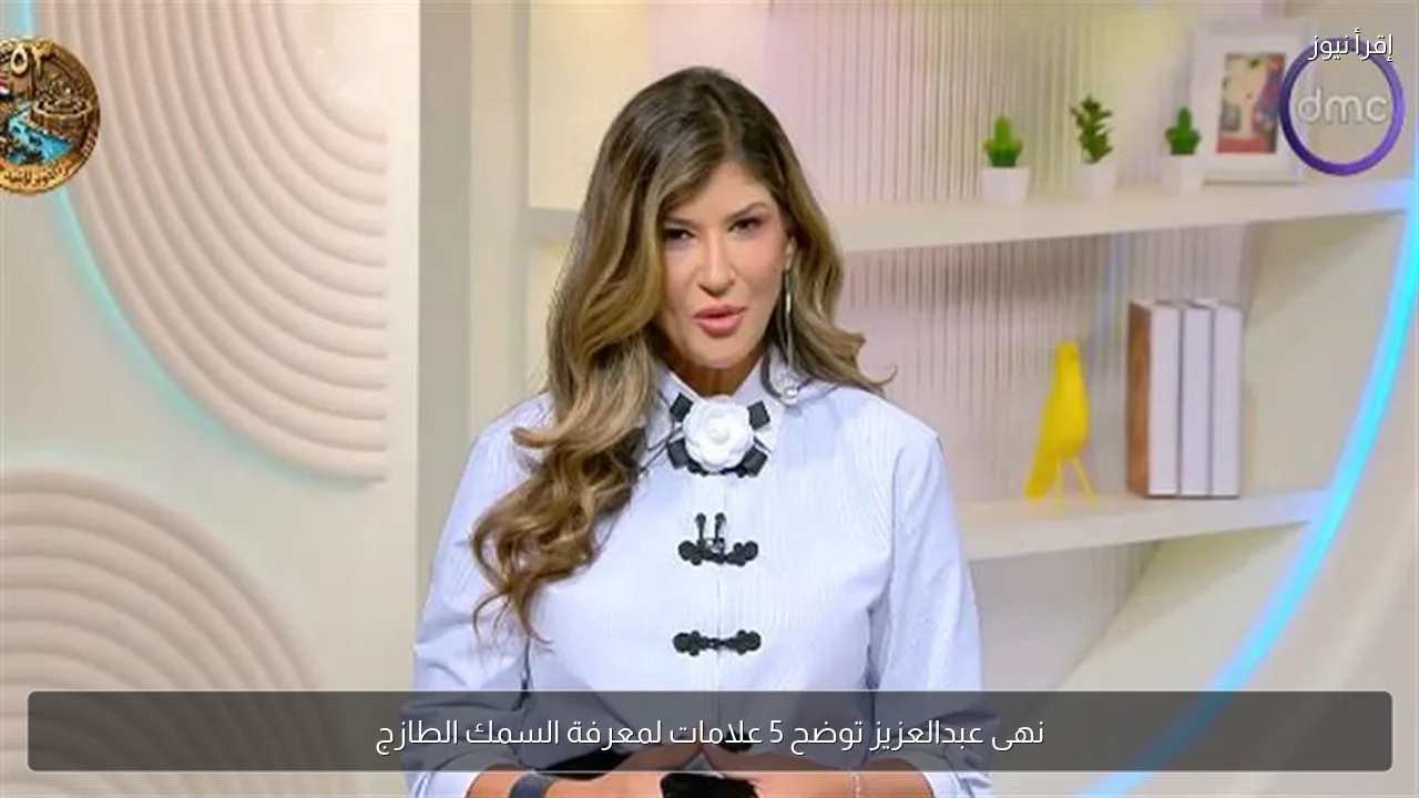 نهى عبدالعزيز توضح 5 علامات لمعرفة السمك الطازج
