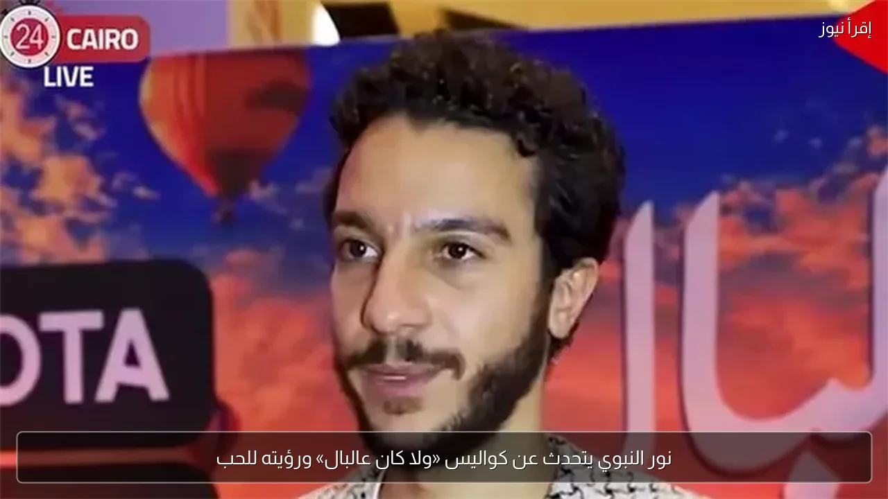 نور النبوي يتحدث عن كواليس «ولا كان عالبال» ورؤيته للحب