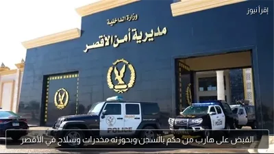 القبض على هارب من حكم بالسجن وبحوزته مخدرات وسلاح في الأقصر