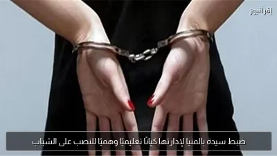 ضبط سيدة بالمنيا لإدارتها كيانًا تعليميًا وهميًا للنصب على الشباب