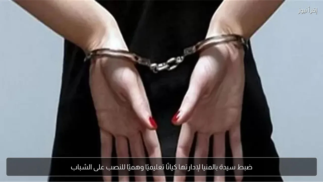 ضبط سيدة بالمنيا لإدارتها كيانًا تعليميًا وهميًا للنصب على الشباب