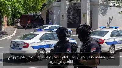 مقتل مهاجم طعن حارس أمن أمام السفارة الإسرائيلية في بلجراد ورفع التأهب في صربيا