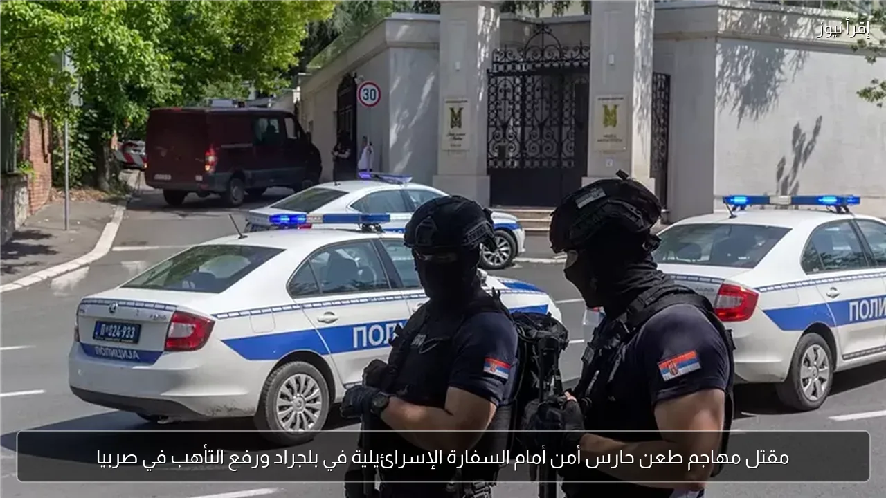 مقتل مهاجم طعن حارس أمن أمام السفارة الإسرائيلية في بلجراد ورفع التأهب في صربيا