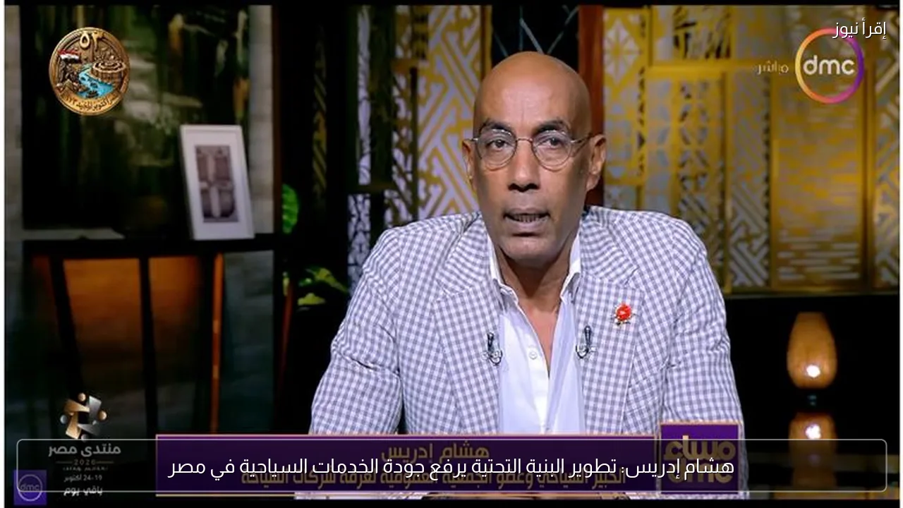 هشام إدريس: تطوير البنية التحتية يرفع جودة الخدمات السياحية في مصر