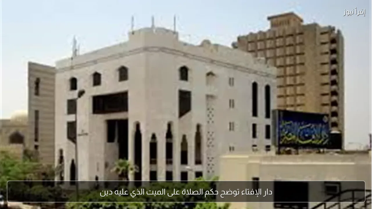 دار الإفتاء توضح حكم الصلاة على الميت الذي عليه دين