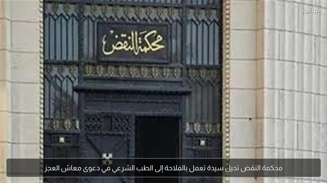 محكمة النقض تحيل سيدة تعمل بالفلاحة إلى الطب الشرعي في دعوى معاش العجز