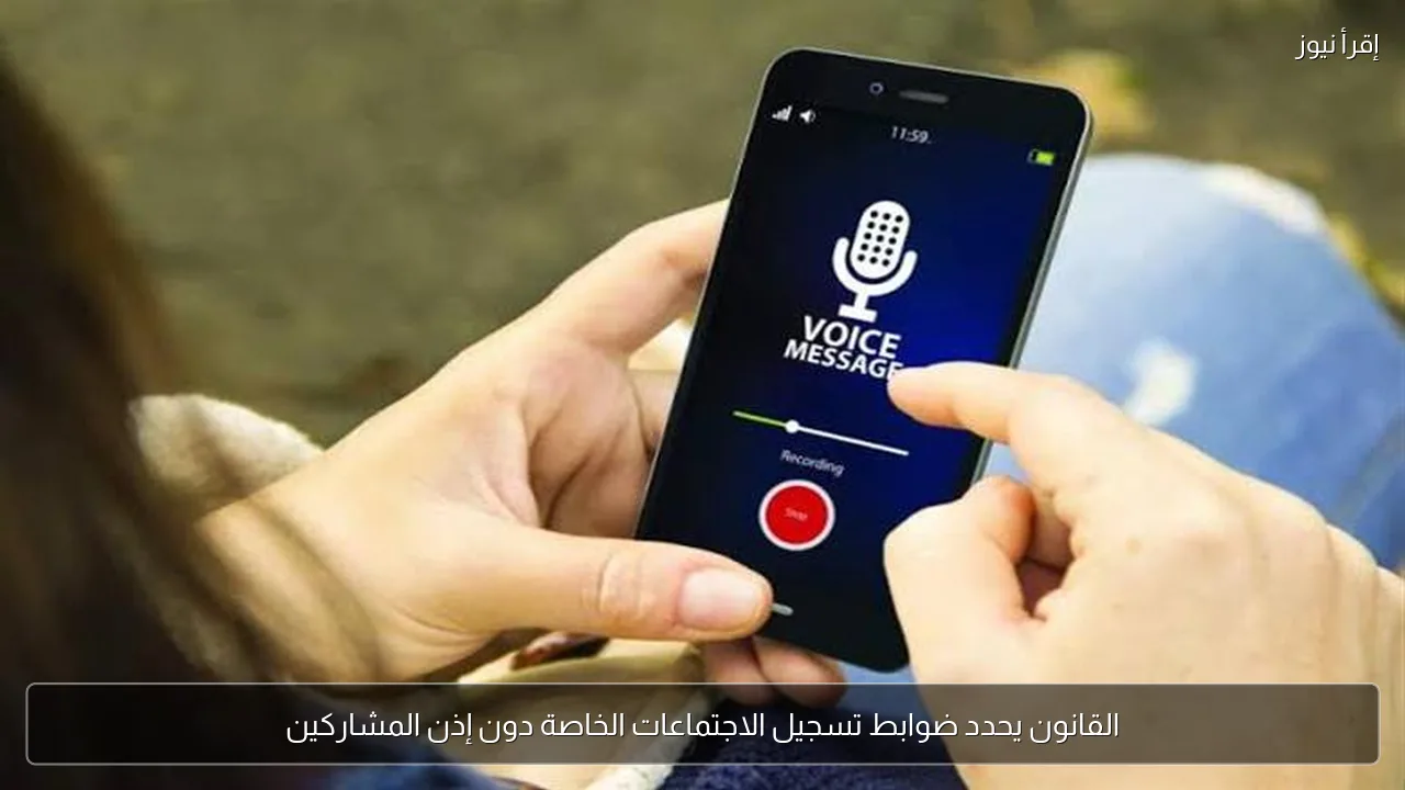 القانون يحدد ضوابط تسجيل الاجتماعات الخاصة دون إذن المشاركين