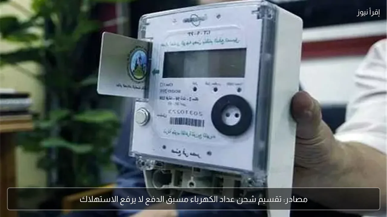 مصادر: تقسيم شحن عداد الكهرباء مسبق الدفع لا يرفع الاستهلاك