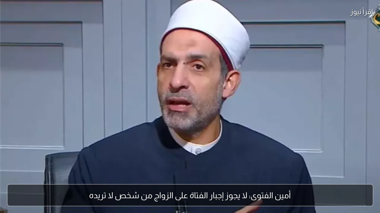 أمين الفتوى: لا يجوز إجبار الفتاة على الزواج من شخص لا تريده