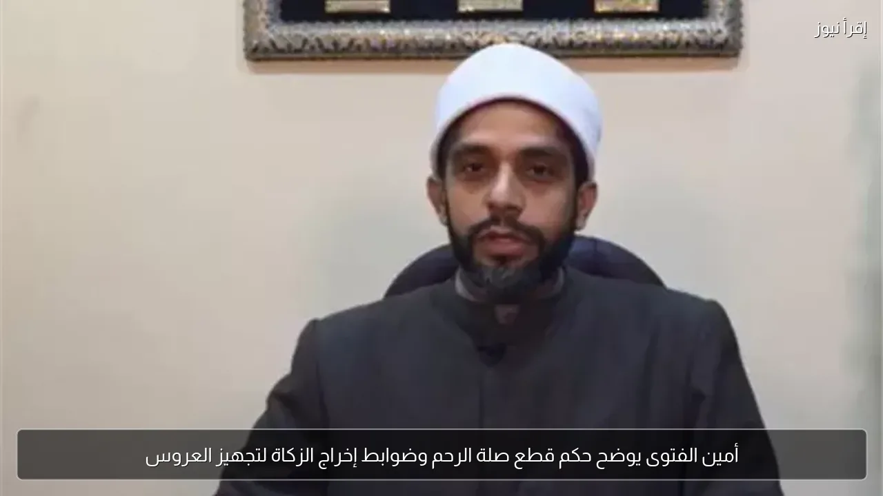 أمين الفتوى يوضح حكم قطع صلة الرحم وضوابط إخراج الزكاة لتجهيز العروس