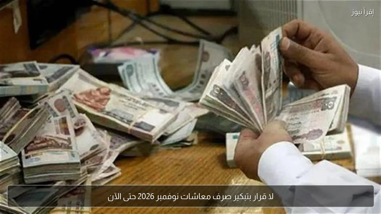 لا قرار بتبكير صرف معاشات نوفمبر 2026 حتى الآن