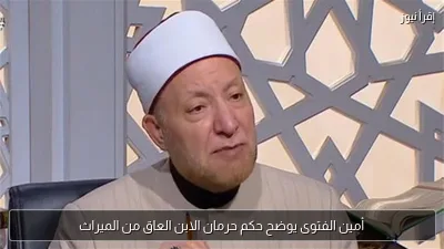 أمين الفتوى يوضح حكم حرمان الابن العاق من الميراث