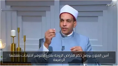 أمين الفتوى يوضح حكم اقتراض الزوجة بفائدة لتوفير احتياجات طفلتها الرضيعة
