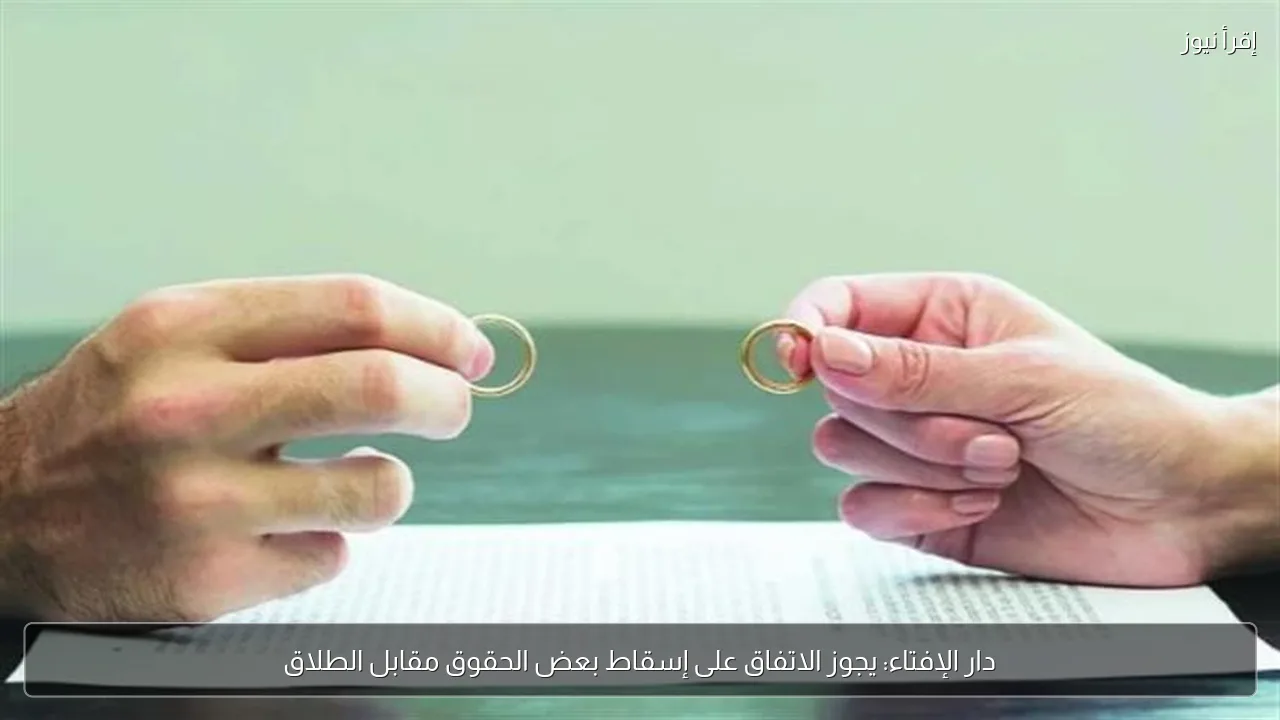 دار الإفتاء: يجوز الاتفاق على إسقاط بعض الحقوق مقابل الطلاق