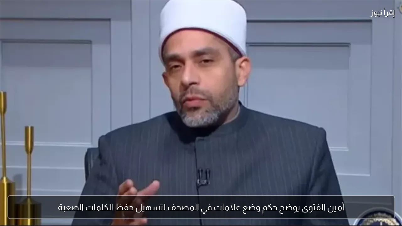 أمين الفتوى يوضح حكم وضع علامات في المصحف لتسهيل حفظ الكلمات الصعبة